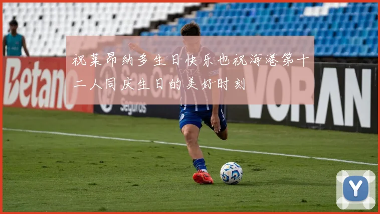 祝莱昂纳多生日快乐也祝海港第十二人同庆生日的美好时刻