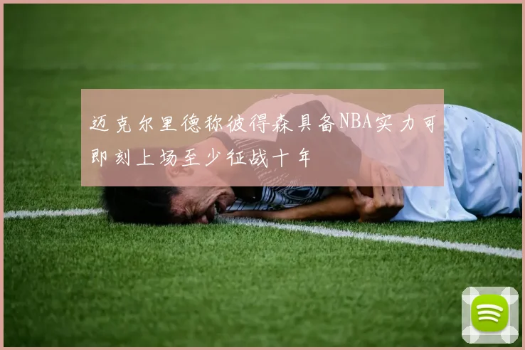 迈克尔里德称彼得森具备NBA实力可即刻上场至少征战十年