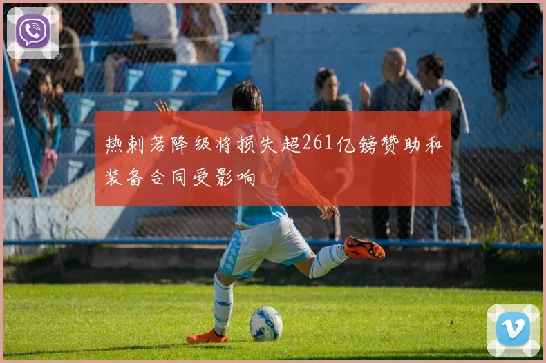 热刺若降级将损失超261亿镑赞助和装备合同受影响