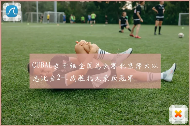 CUBAL女子组全国总决赛北京师大以总比分2-1战胜北大荣获冠军