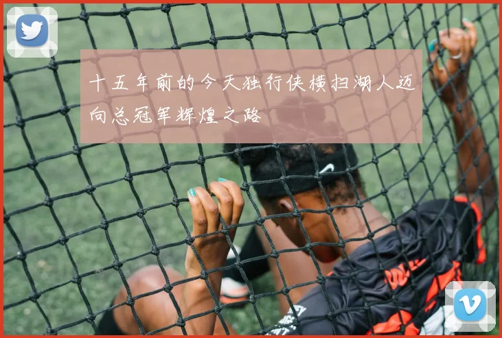 十五年前的今天独行侠横扫湖人迈向总冠军辉煌之路