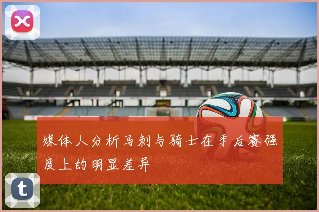 媒体人分析马刺与骑士在季后赛强度上的明显差异